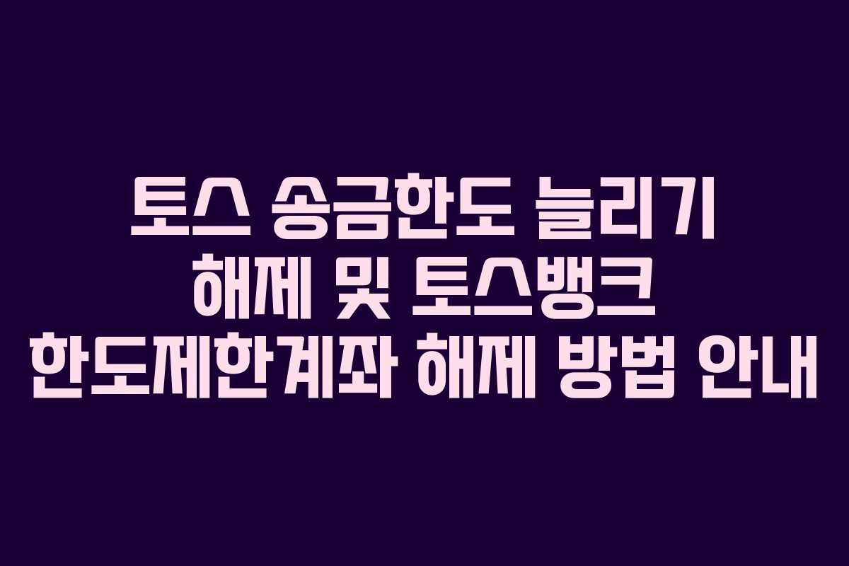 토스 송금한도 늘리기 해제 및 토스뱅크 한도제한계좌 해제 방법 안내