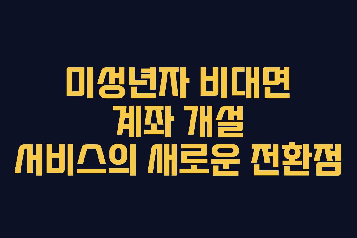 미성년자 비대면 계좌 개설 서비스의 새로운 전환점
