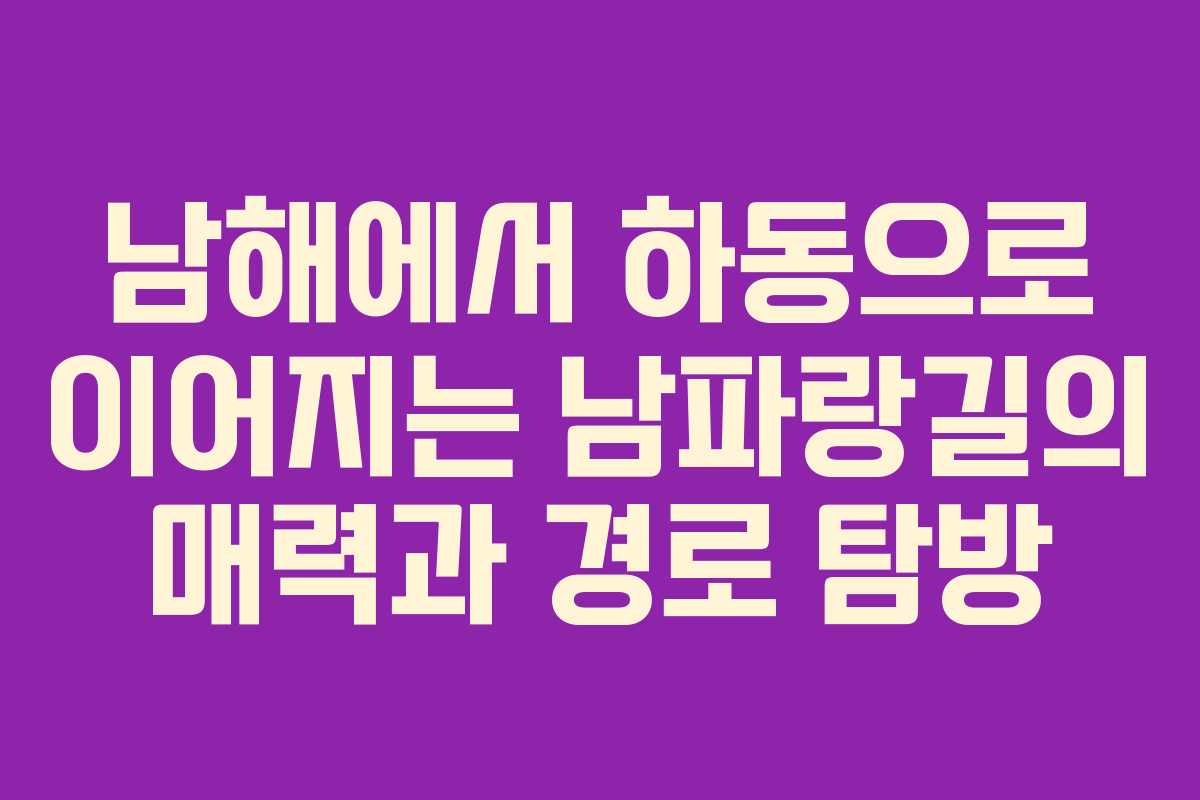남해에서 하동으로 이어지는 남파랑길의 매력과 경로 탐방