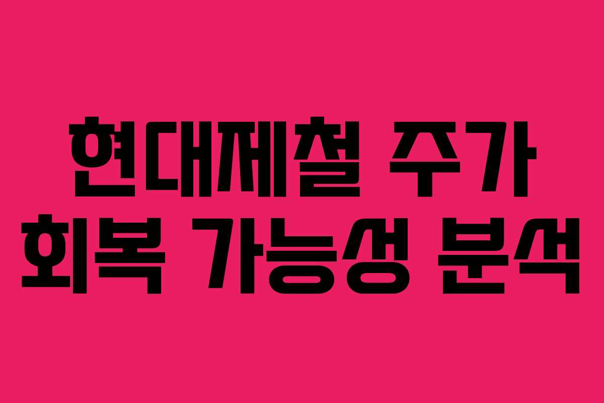 현대제철 주가 회복 가능성 분석