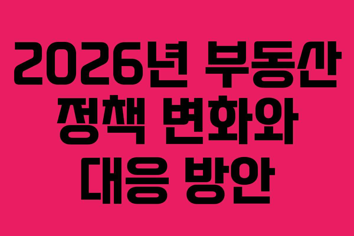 2026년 부동산 정책 변화와 대응 방안
