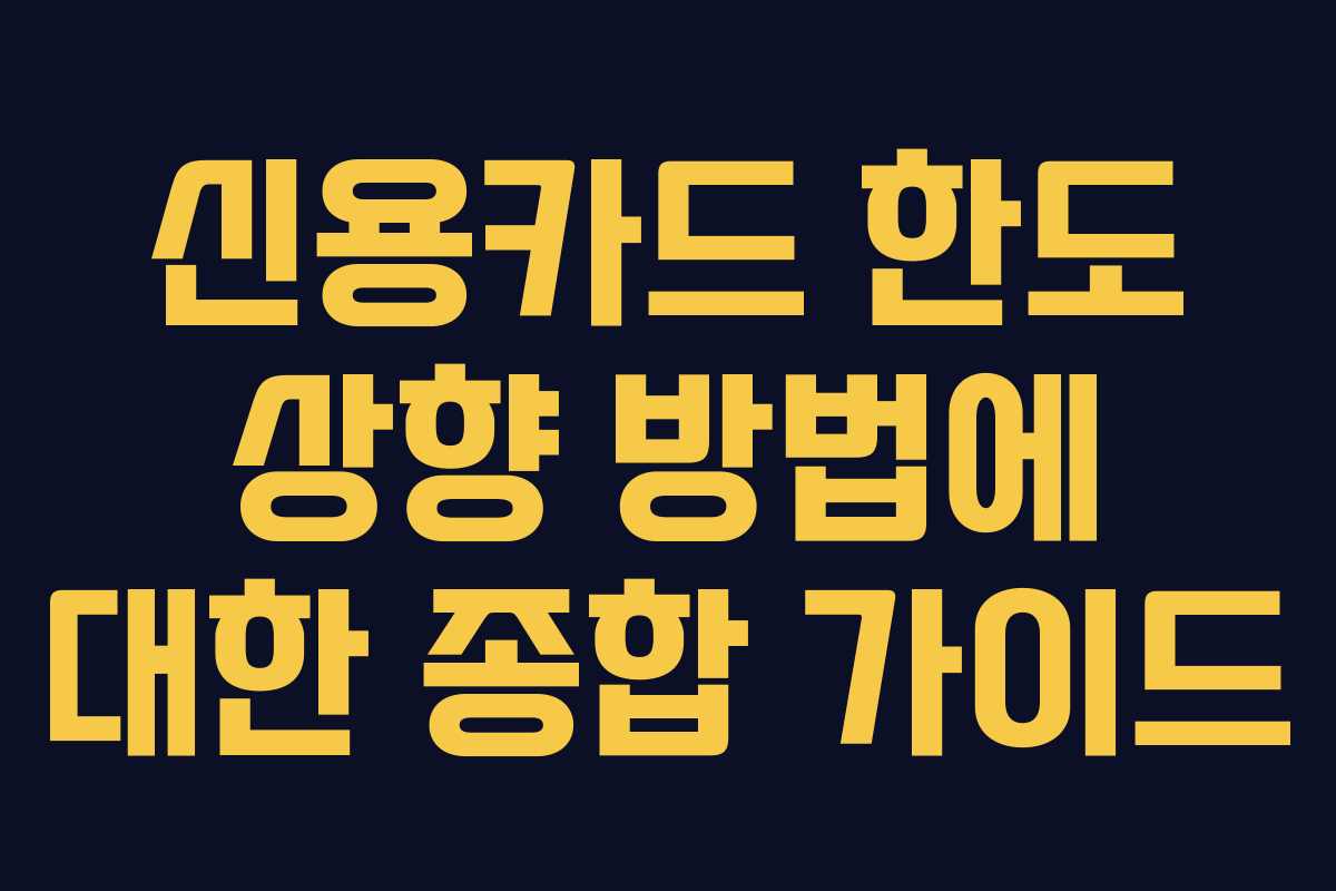 신용카드 한도 상향 방법에 대한 종합 가이드