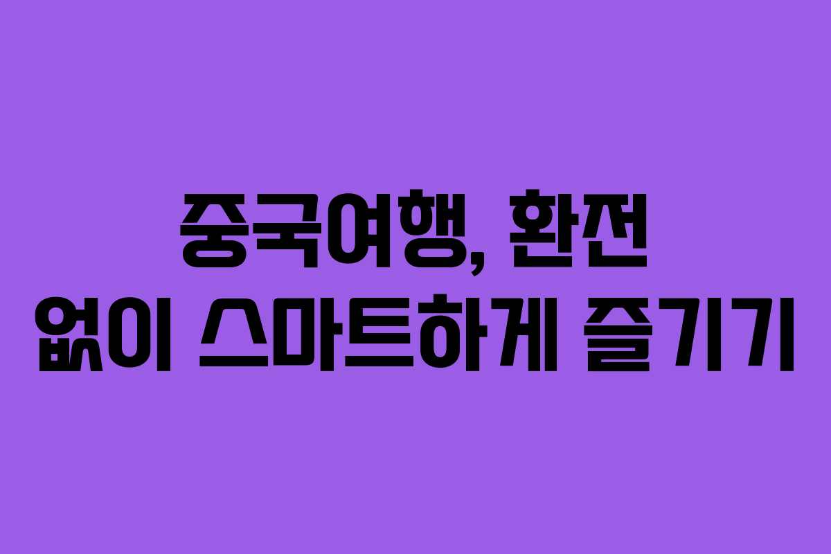 중국여행, 환전 없이 스마트하게 즐기기