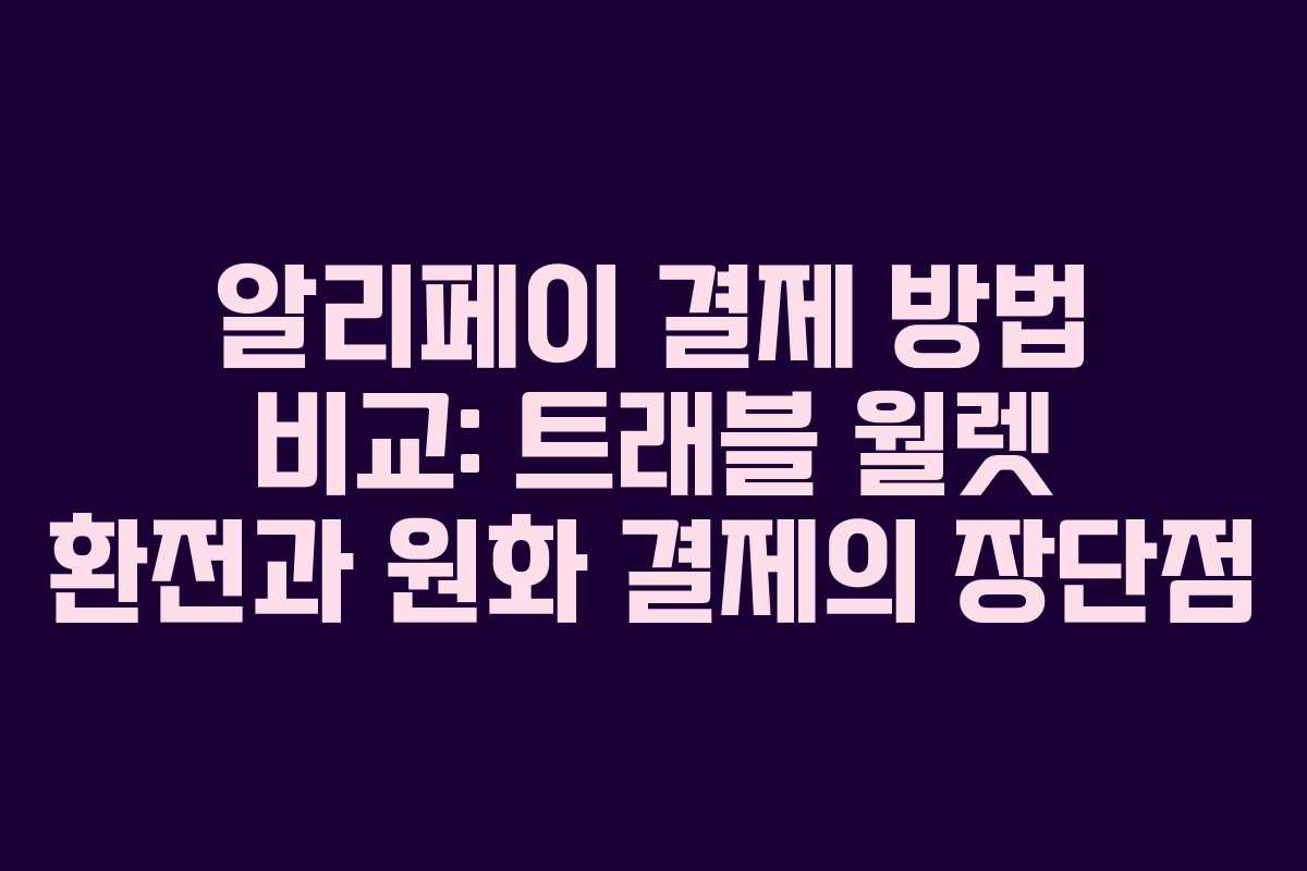 알리페이 결제 방법 비교: 트래블 월렛 환전과 원화 결제의 장단점