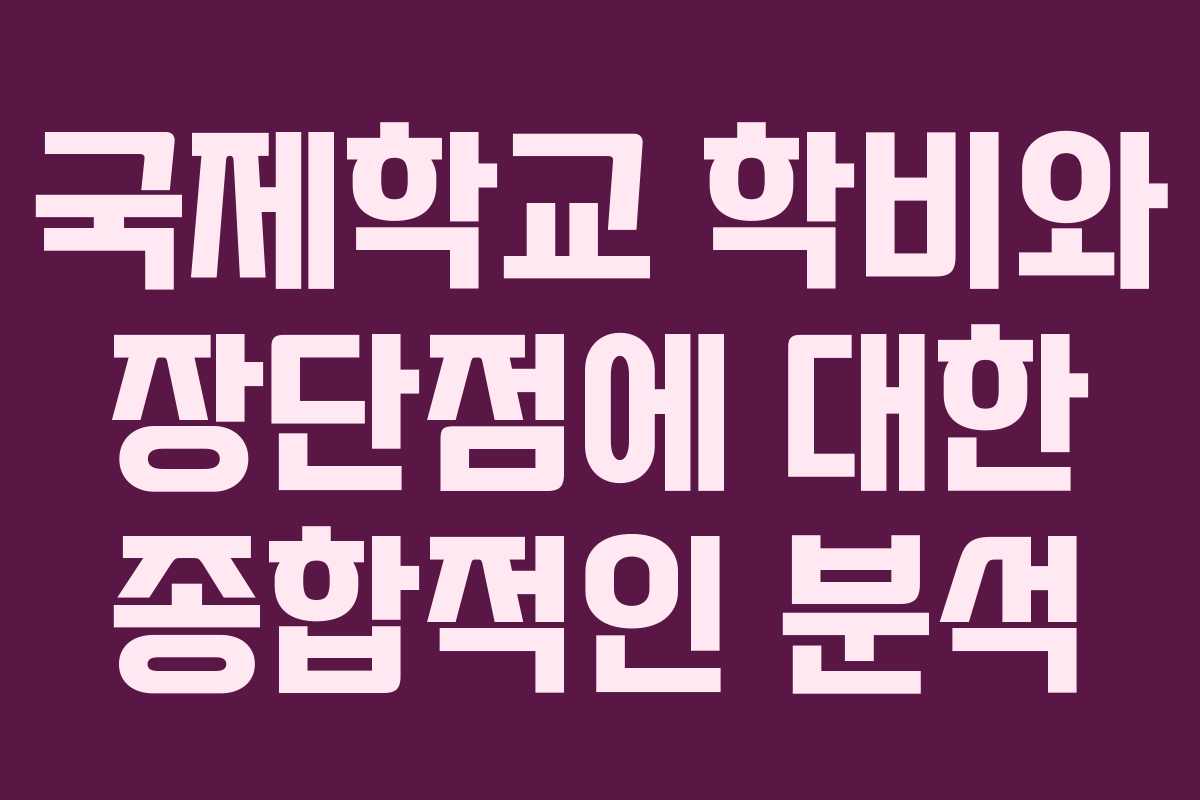국제학교 학비와 장단점에 대한 종합적인 분석