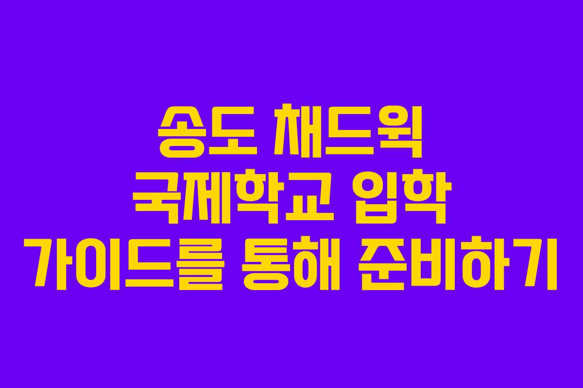 송도 채드윅 국제학교 입학 가이드를 통해 준비하기