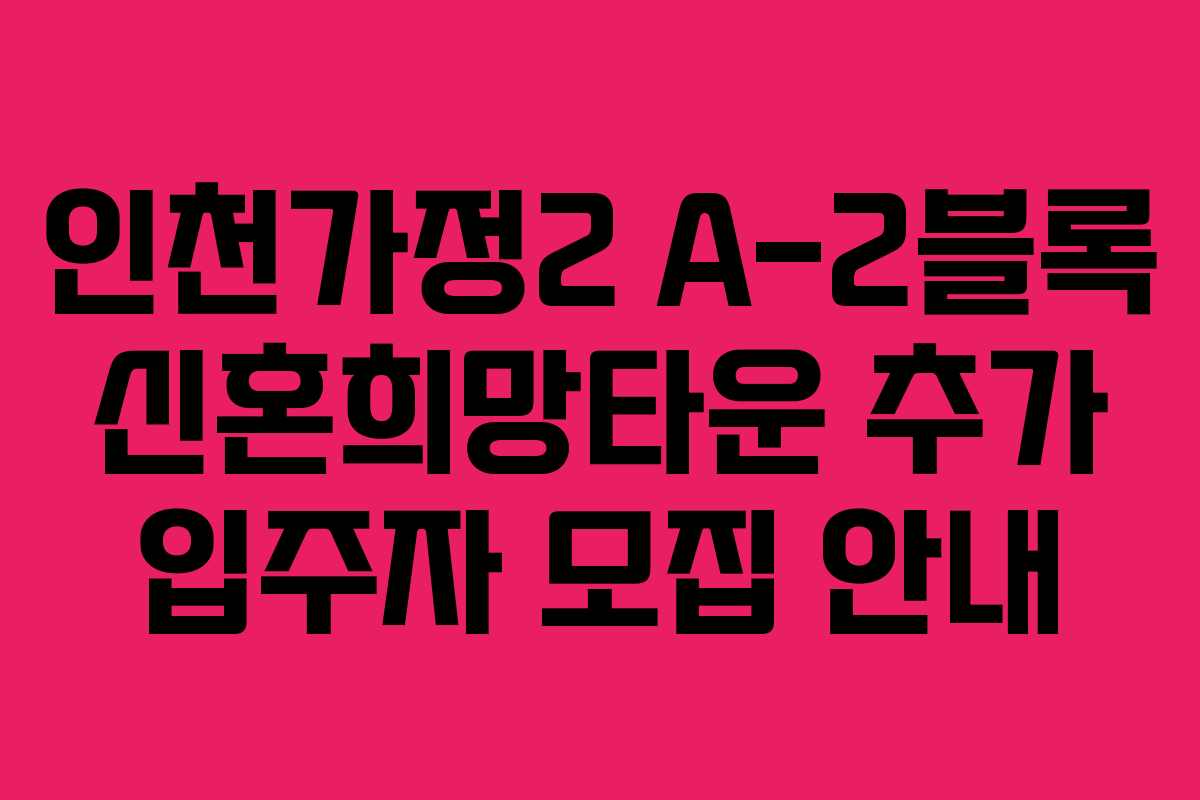 인천가정2 A-2블록 신혼희망타운 추가 입주자 모집 안내