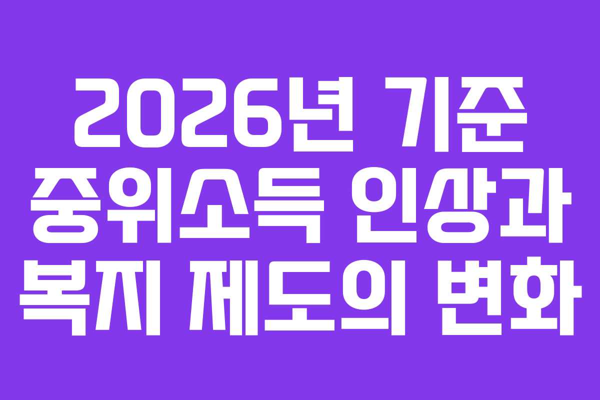 2026년 기준 중위소득 인상과 복지 제도의 변화