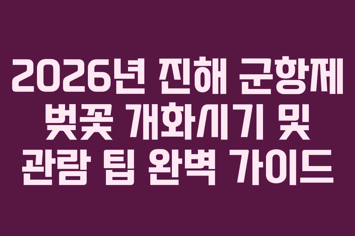 2026년 진해 군항제 벚꽃 개화시기 및 관람 팁 완벽 가이드