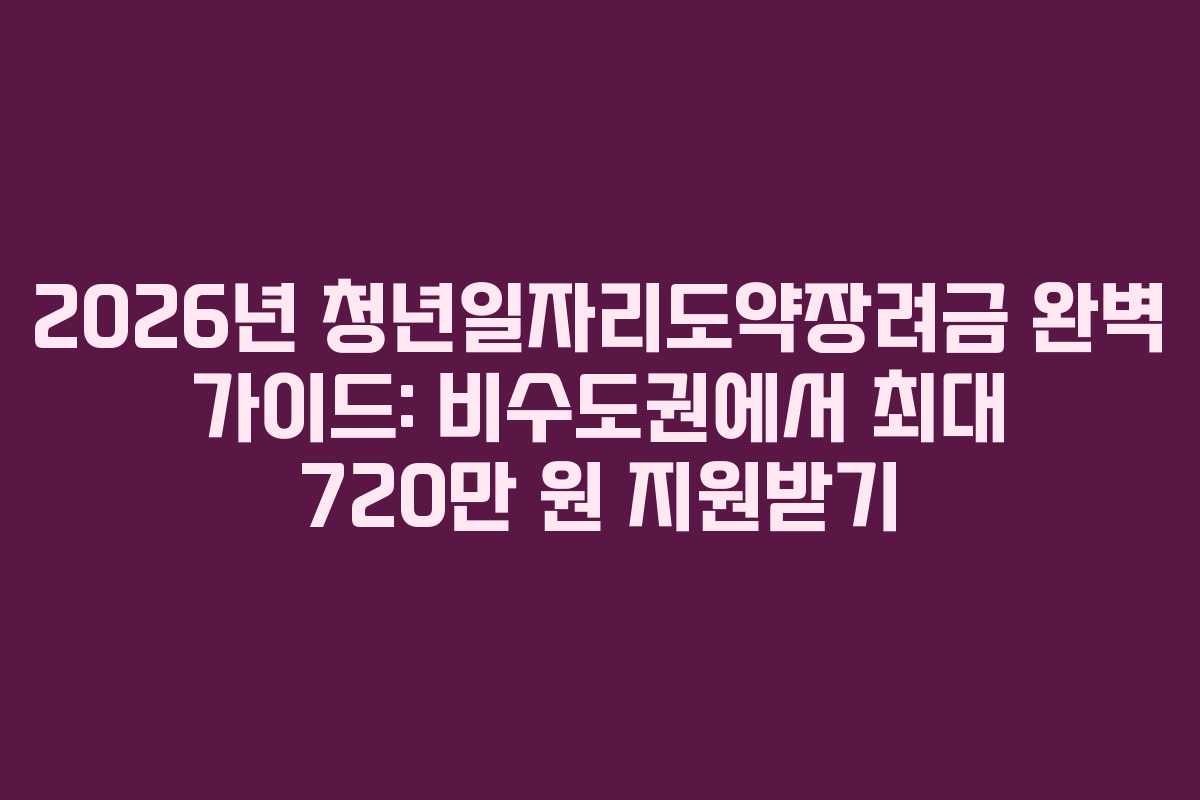 2026년 청년일자리도약장려금 완벽 가이드: 비수도권에서 최대 720만 원 지원받기