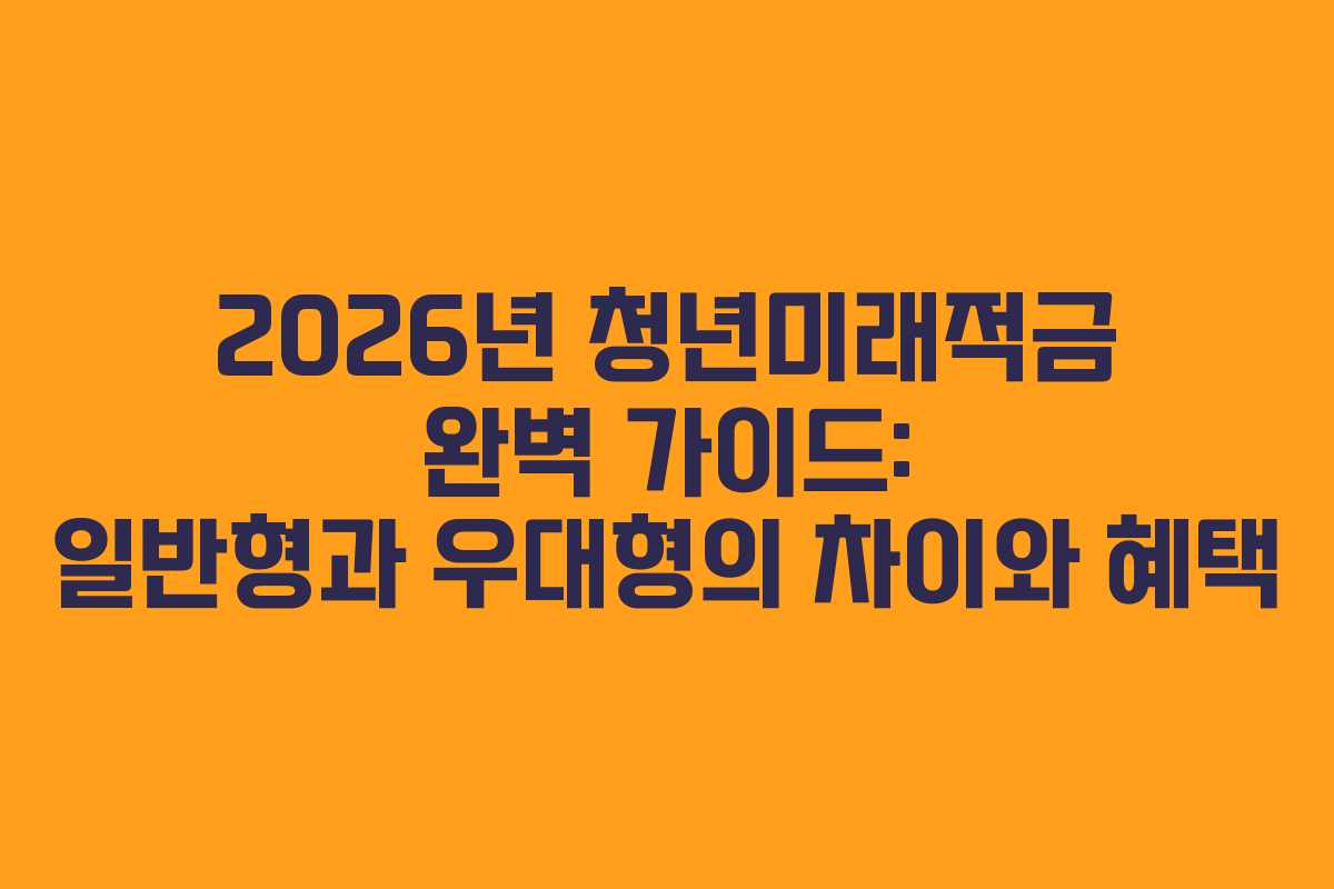 2026년 청년미래적금 완벽 가이드: 일반형과 우대형의 차이와 혜택