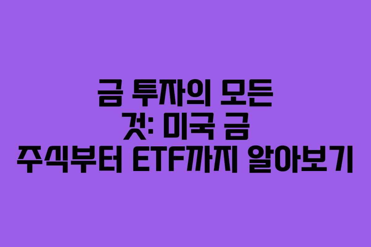 금 투자의 모든 것: 미국 금 주식부터 ETF까지 알아보기