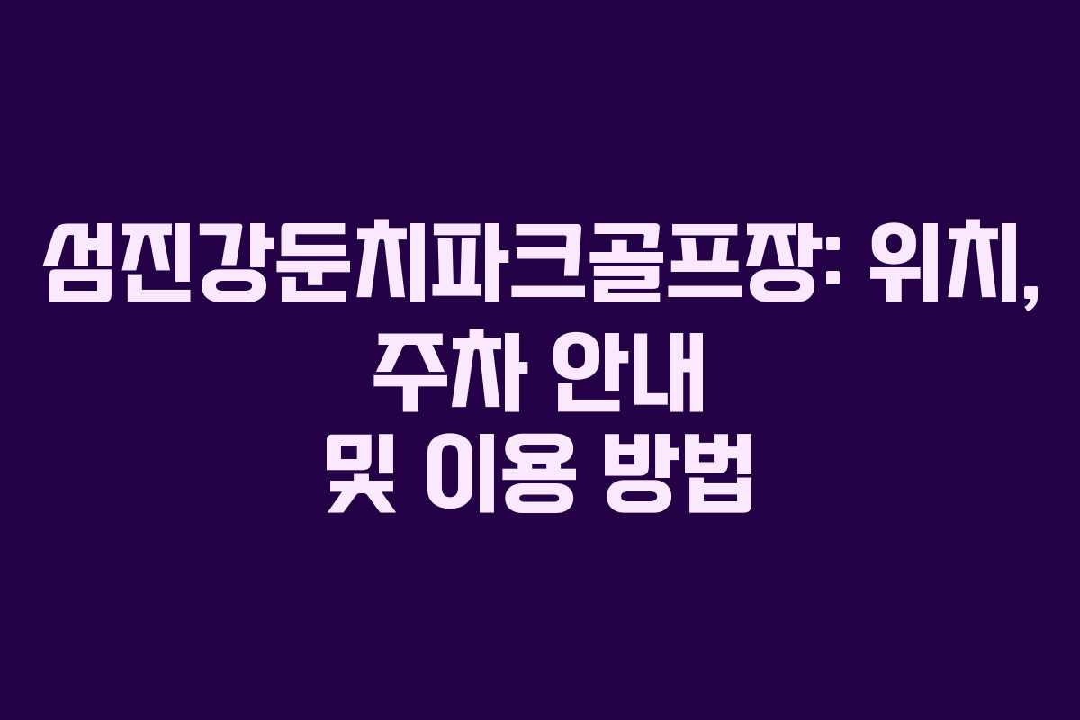 섬진강둔치파크골프장: 위치, 주차 안내 및 이용 방법