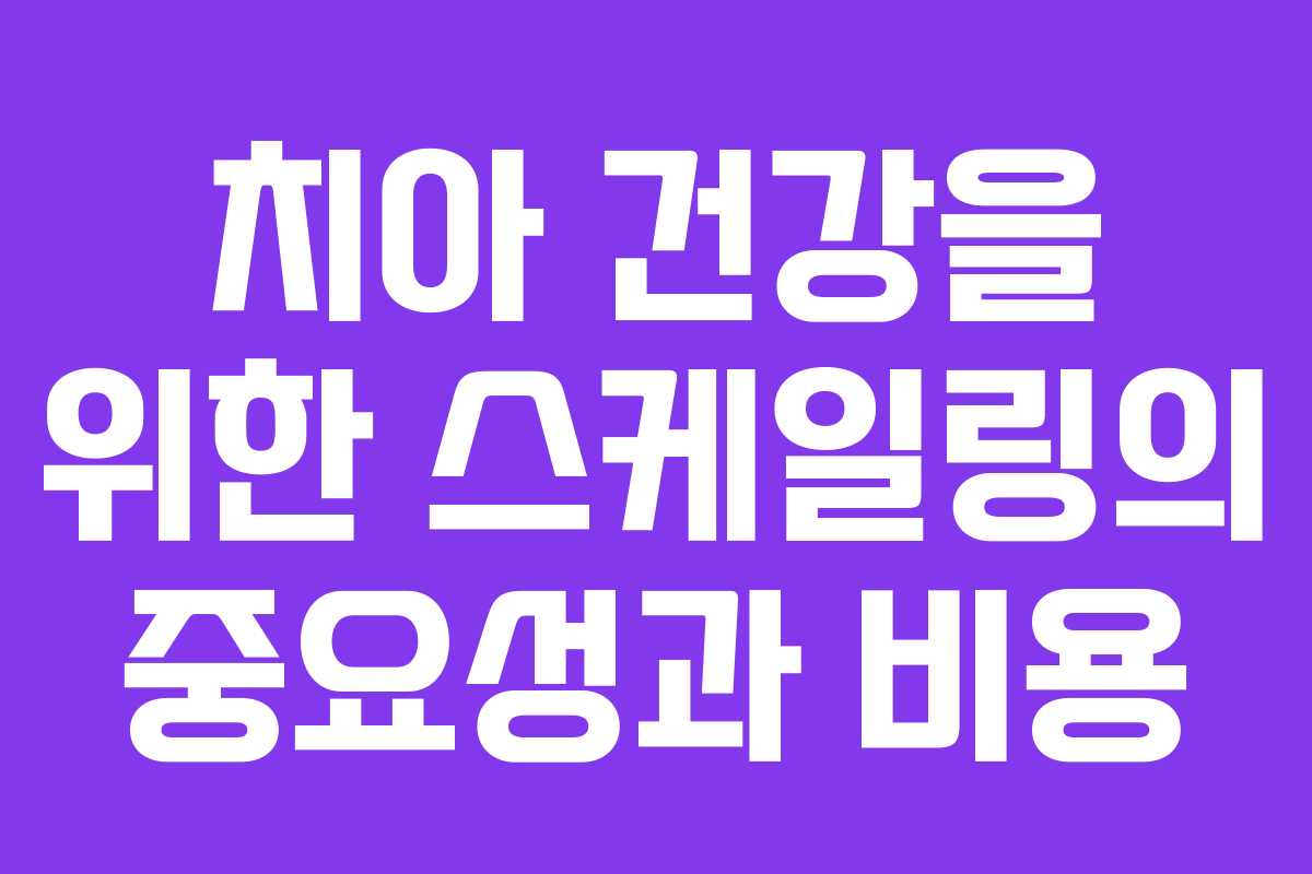 치아 건강을 위한 스케일링의 중요성과 비용