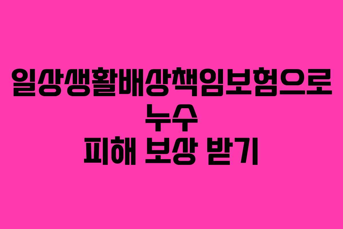일상생활배상책임보험으로 누수 피해 보상 받기