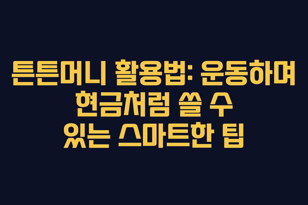 튼튼머니 활용법: 운동하며 현금처럼 쓸 수 있는 스마트한 팁