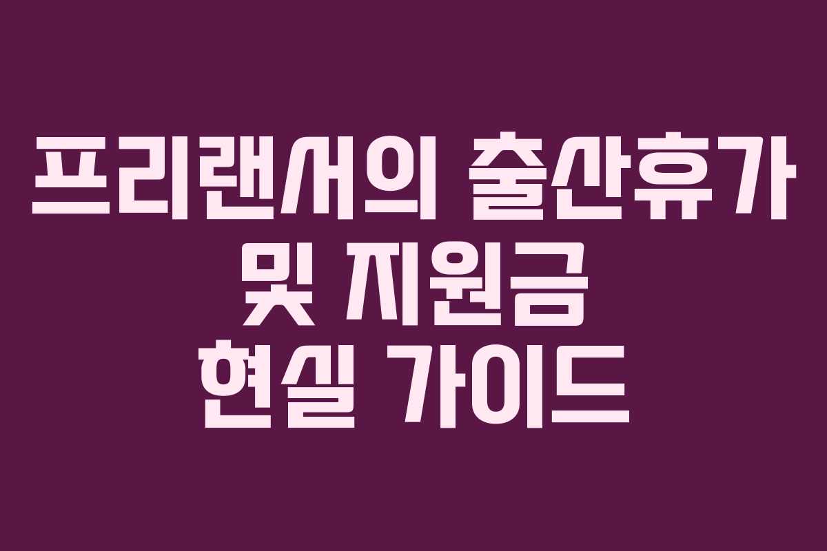 프리랜서의 출산휴가 및 지원금 현실 가이드