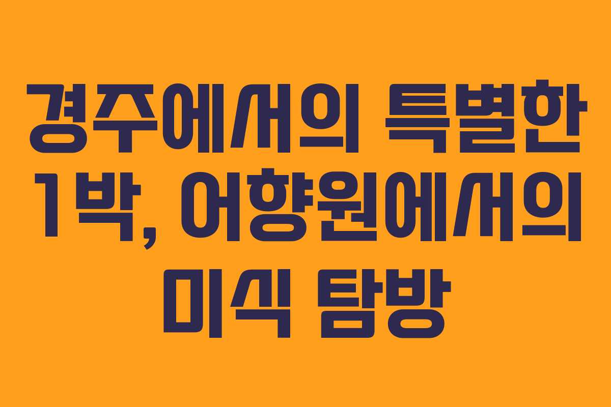 경주에서의 특별한 1박, 어향원에서의 미식 탐방