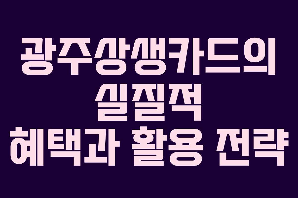 광주상생카드의 실질적 혜택과 활용 전략