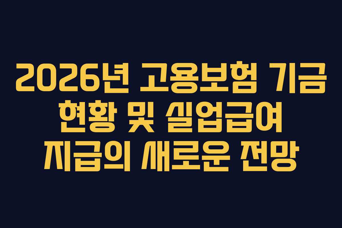 2026년 고용보험 기금 현황 및 실업급여 지급의 새로운 전망