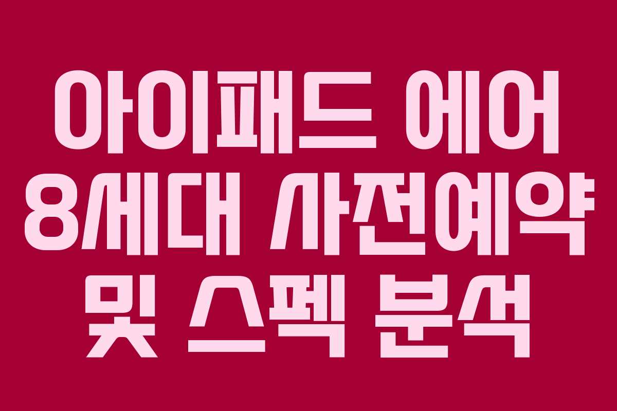 아이패드 에어 8세대 사전예약 및 스펙 분석