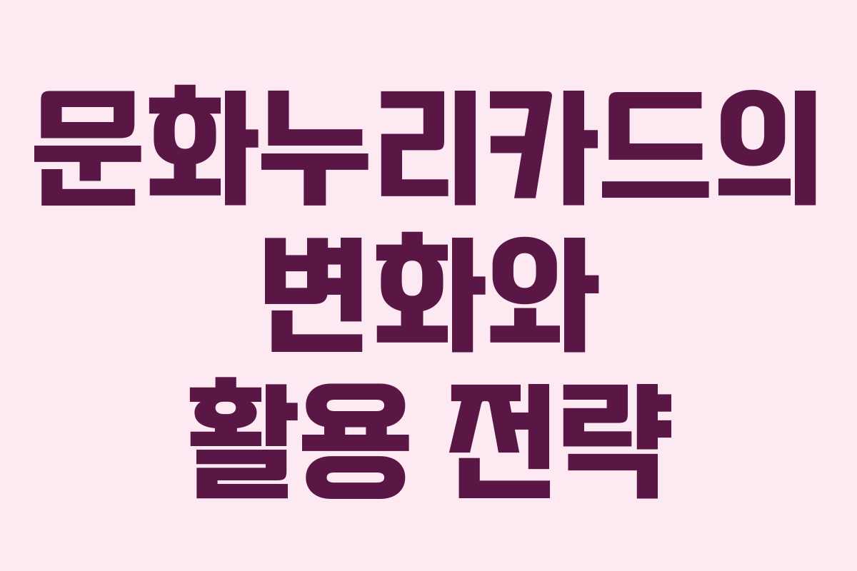 문화누리카드의 변화와 활용 전략