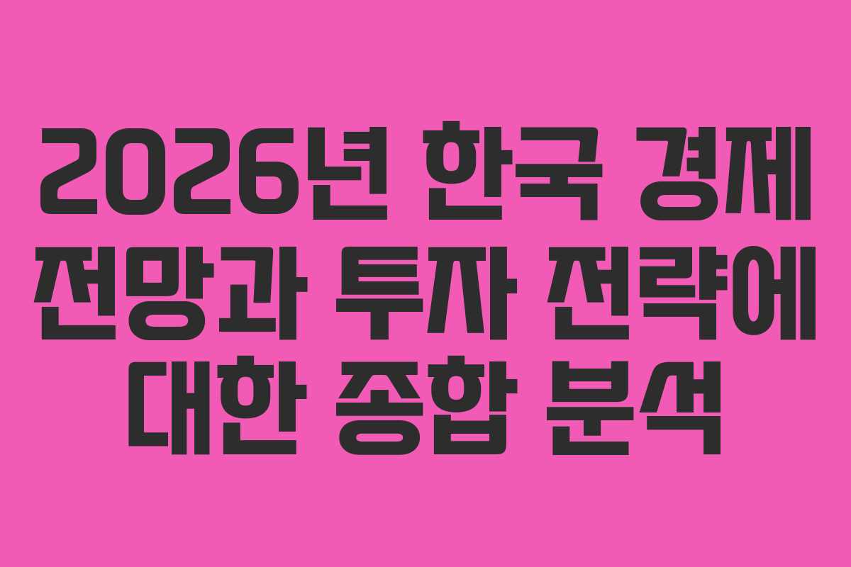 2026년 한국 경제 전망과 투자 전략에 대한 종합 분석