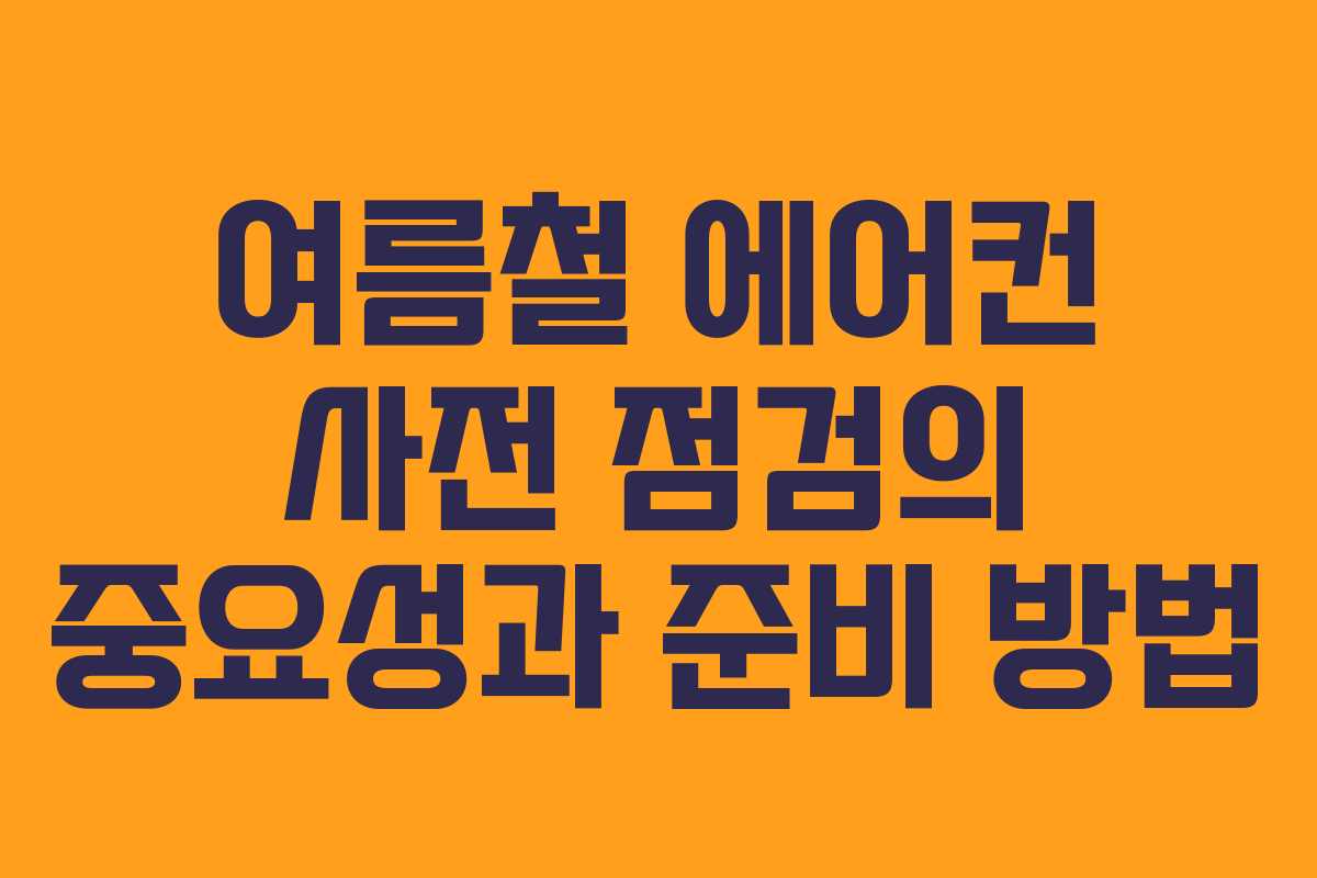 여름철 에어컨 사전 점검의 중요성과 준비 방법