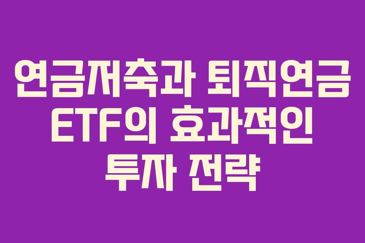 연금저축과 퇴직연금 ETF의 효과적인 투자 전략
