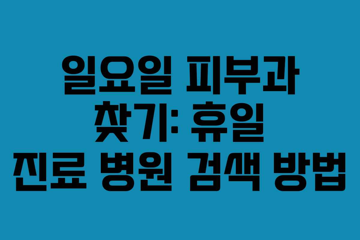 일요일 피부과 찾기: 휴일 진료 병원 검색 방법