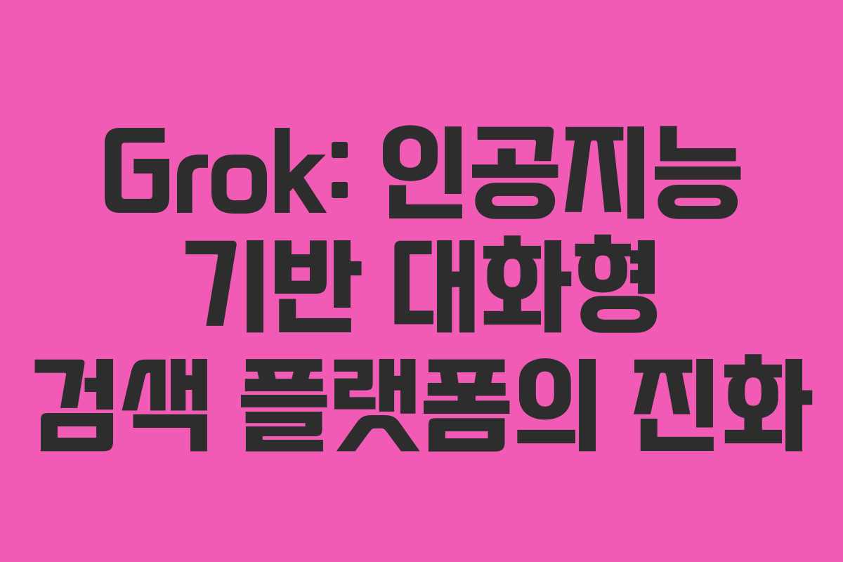 Grok: 인공지능 기반 대화형 검색 플랫폼의 진화