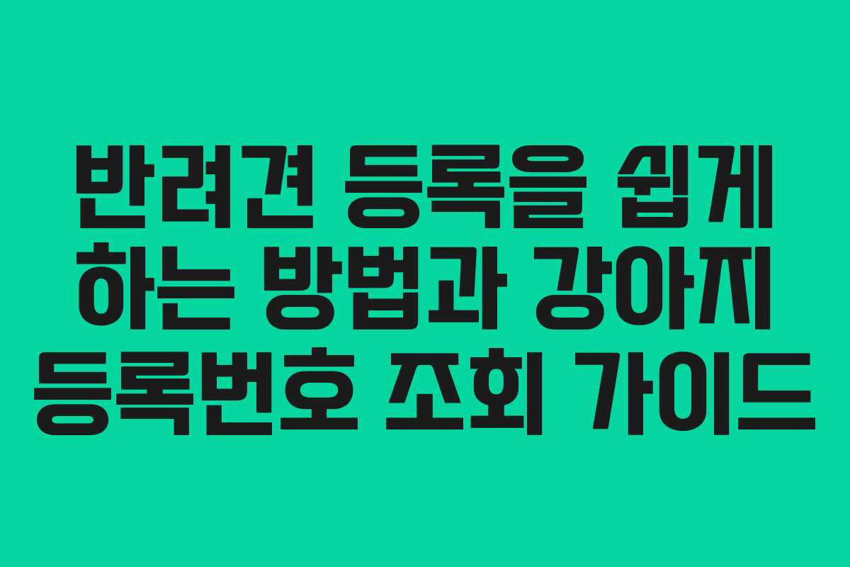 반려견 등록을 쉽게 하는 방법과 강아지 등록번호 조회 가이드