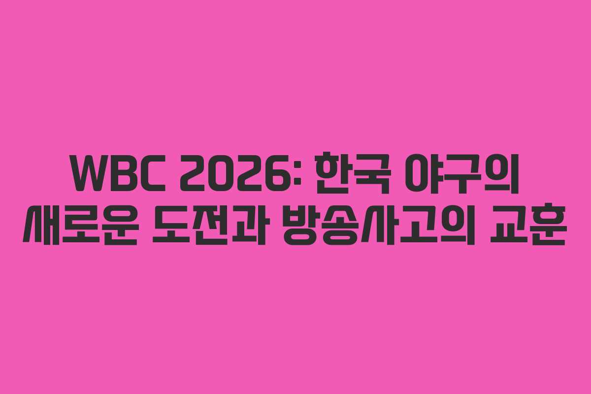 WBC 2026: 한국 야구의 새로운 도전과 방송사고의 교훈