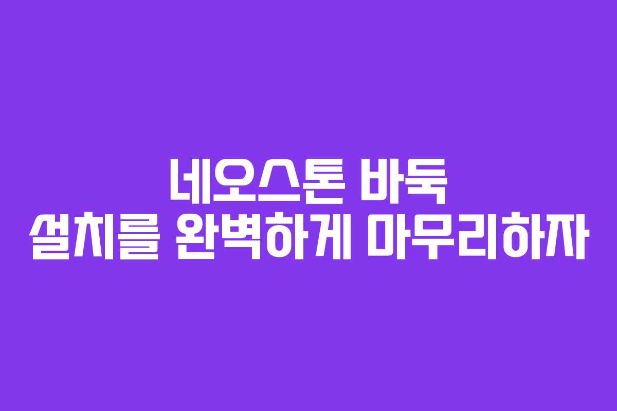 네오스톤 바둑 설치를 완벽하게 마무리하자