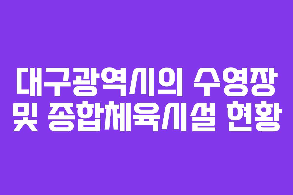 대구광역시의 수영장 및 종합체육시설 현황