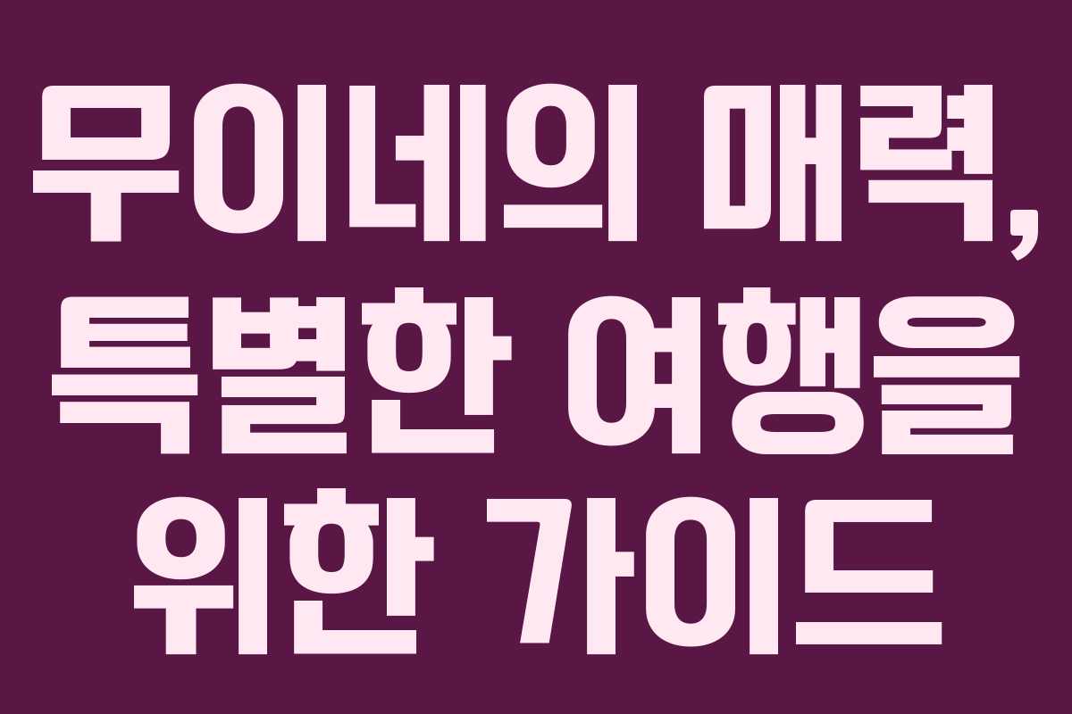 무이네의 매력, 특별한 여행을 위한 가이드