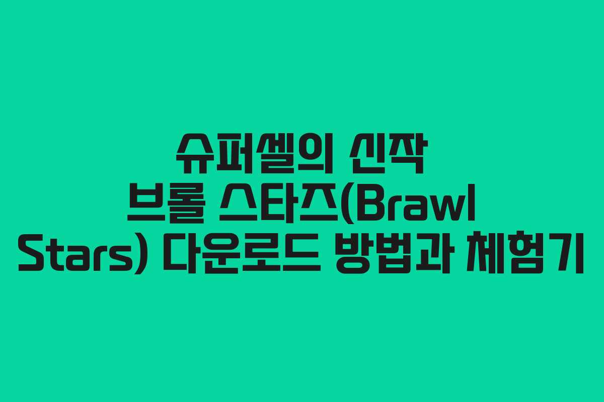 슈퍼셀의 신작 브롤 스타즈(Brawl Stars) 다운로드 방법과 체험기