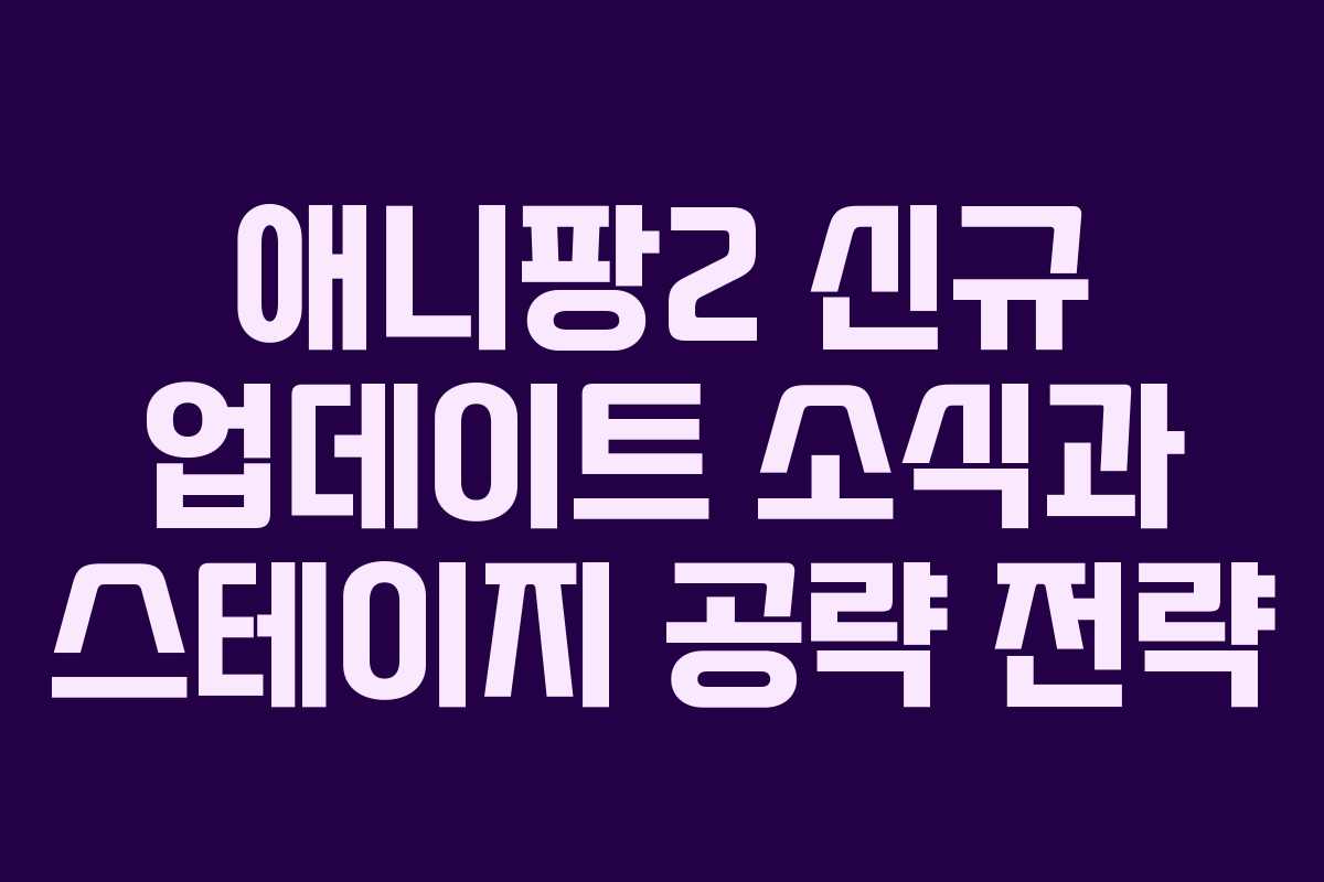 애니팡2 신규 업데이트 소식과 스테이지 공략 전략