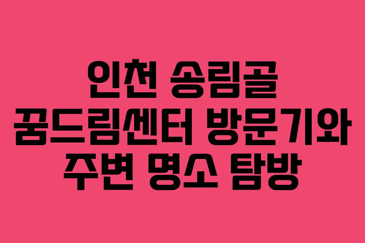 인천 송림골 꿈드림센터 방문기와 주변 명소 탐방