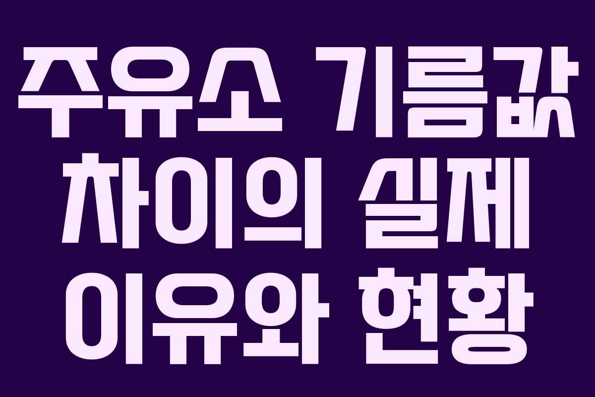 주유소 기름값 차이의 실제 이유와 현황