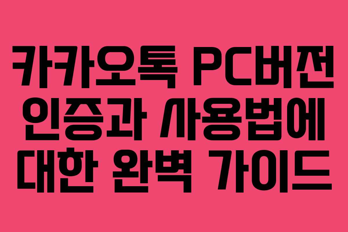 카카오톡 PC버전 인증과 사용법에 대한 완벽 가이드