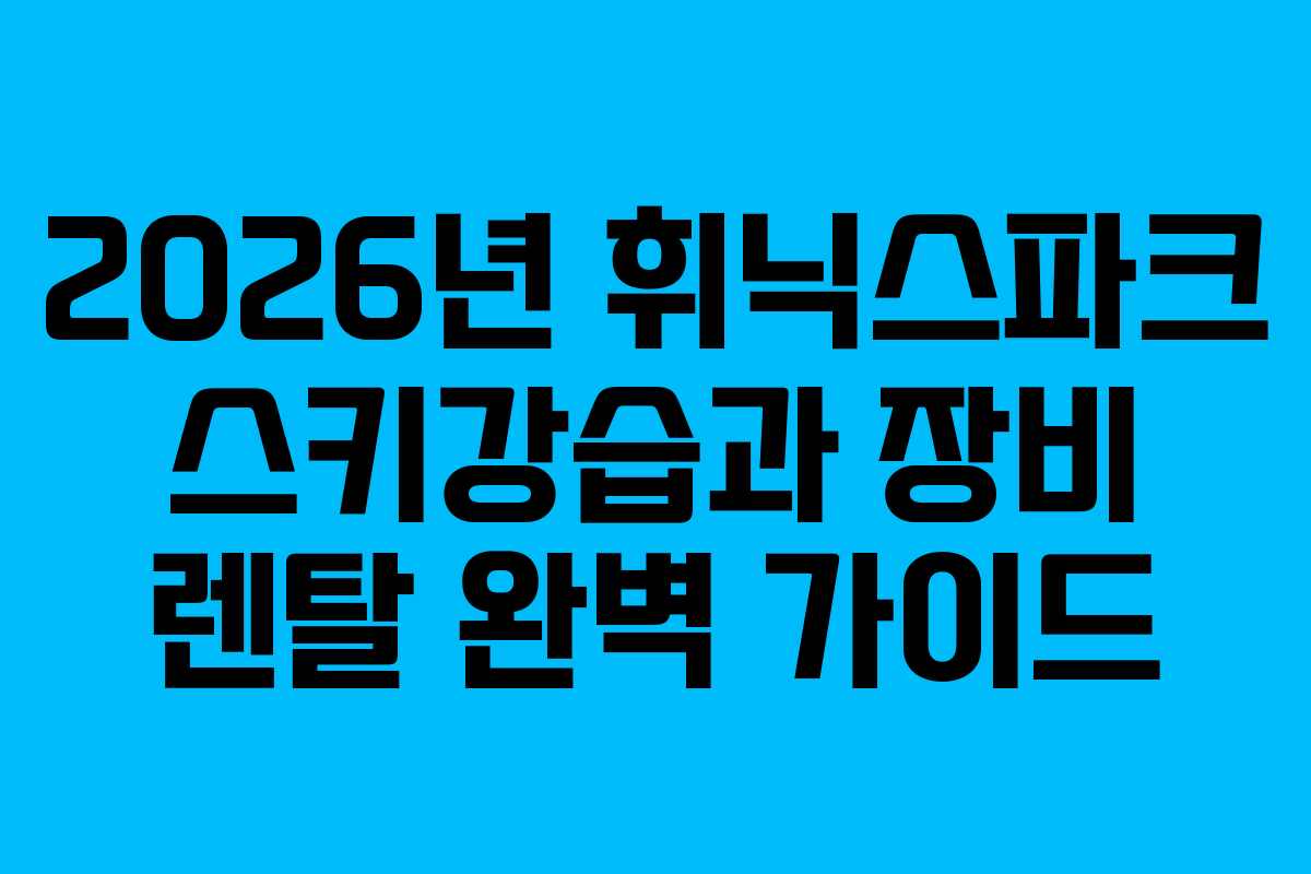 2026년 휘닉스파크 스키강습과 장비 렌탈 완벽 가이드