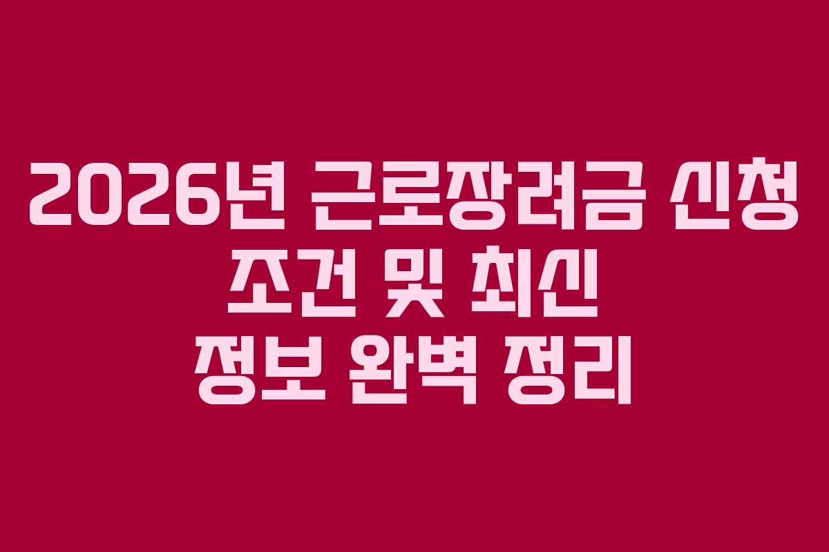 2026년 근로장려금 신청 조건 및 최신 정보 완벽 정리