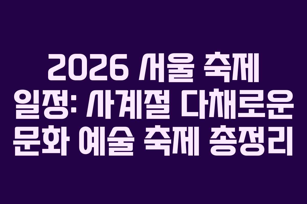 2026 서울 축제 일정: 사계절 다채로운 문화 예술 축제 총정리