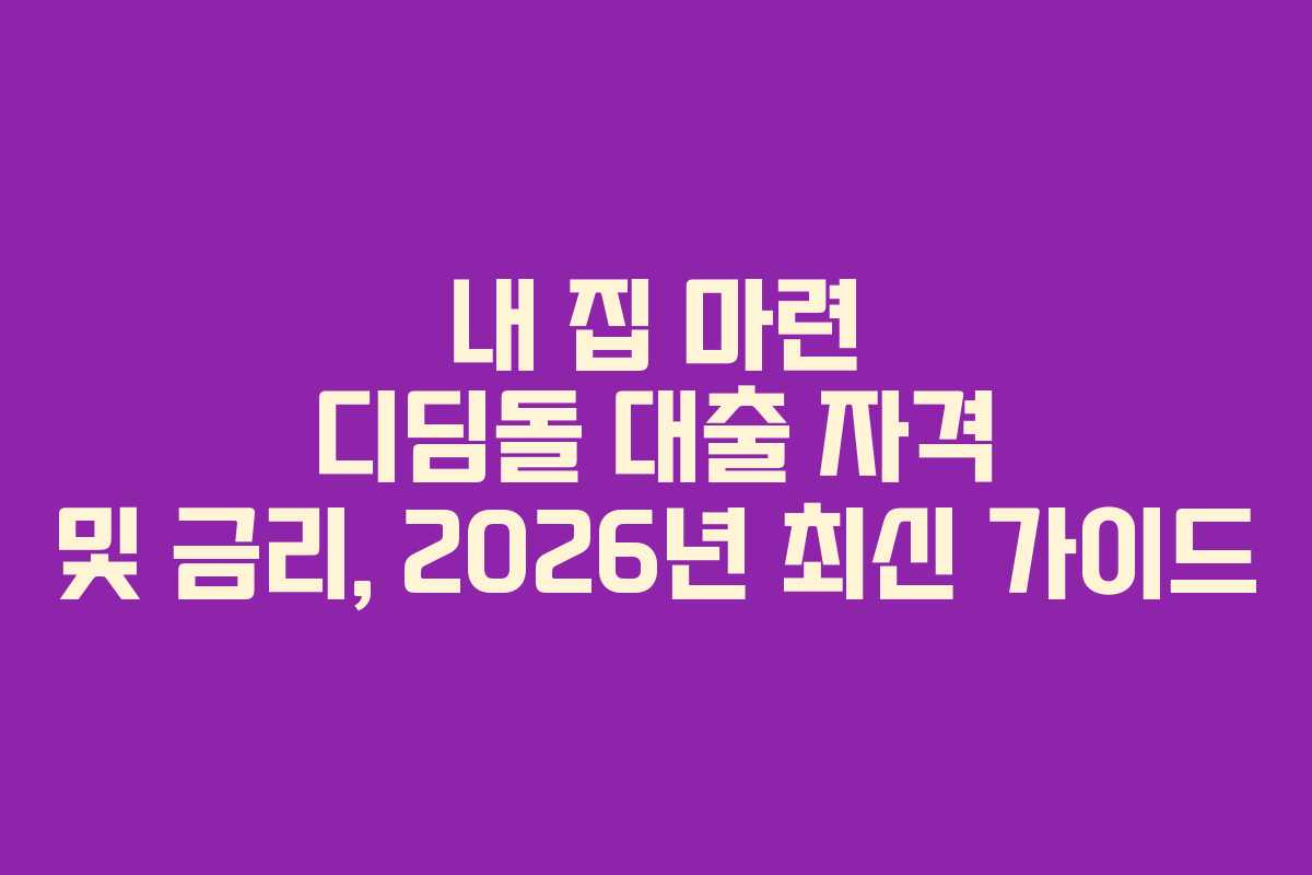 내 집 마련 디딤돌 대출 자격 및 금리, 2026년 최신 가이드