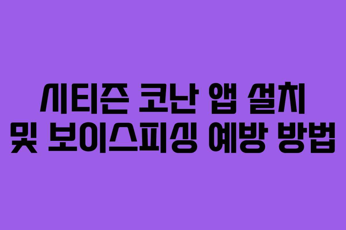 시티즌 코난 앱 설치 및 보이스피싱 예방 방법