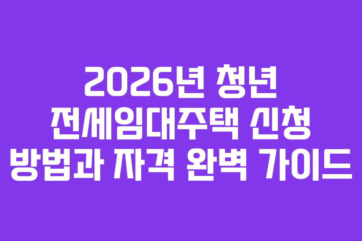 2026년 청년 전세임대주택 신청 방법과 자격 완벽 가이드