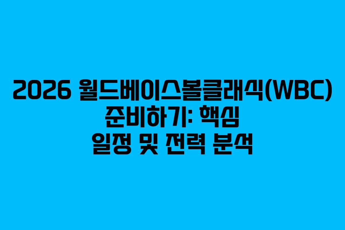2026 월드베이스볼클래식(WBC) 준비하기: 핵심 일정 및 전력 분석