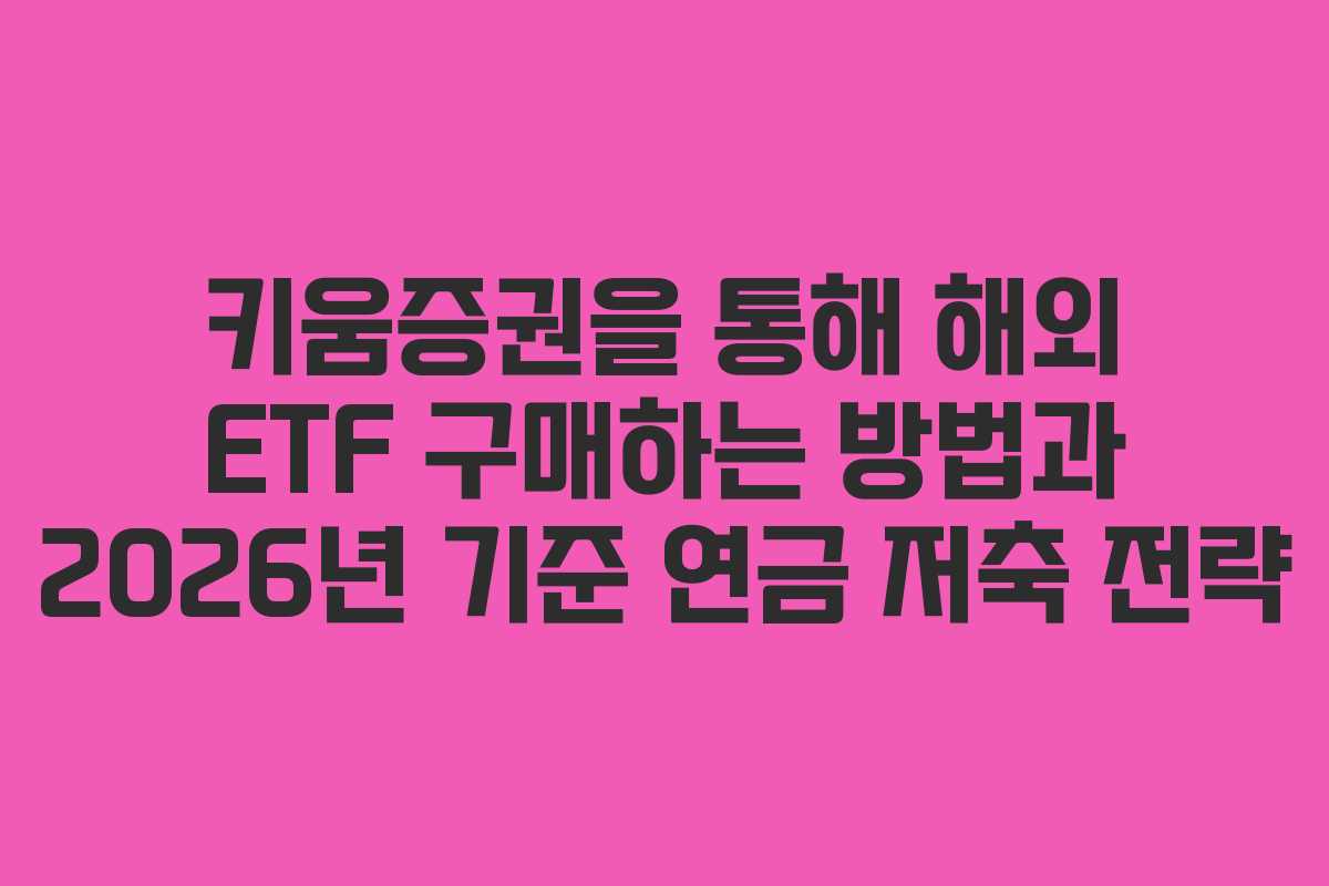 키움증권을 통해 해외 ETF 구매하는 방법과 2026년 기준 연금 저축 전략
