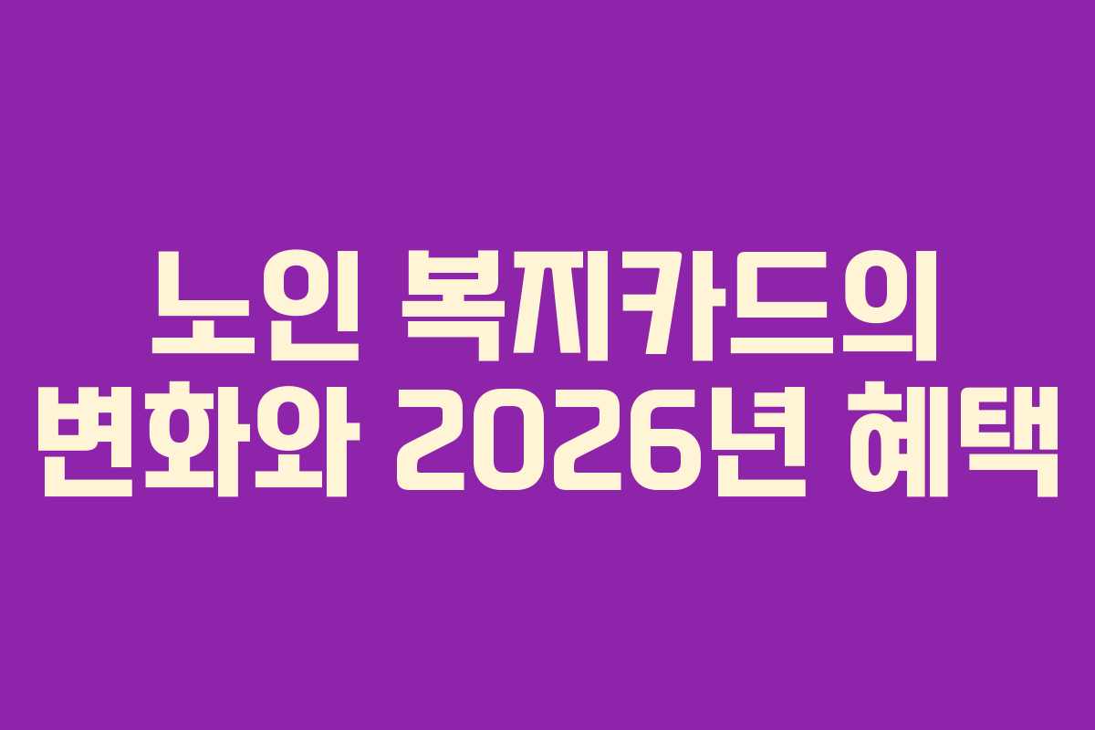 노인 복지카드의 변화와 2026년 혜택